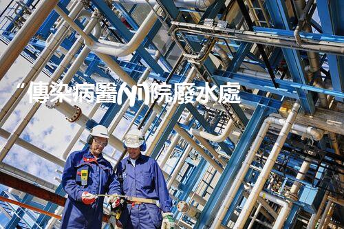 “傳染病醫(yī)院廢水處理，綠色守護，健康同行”